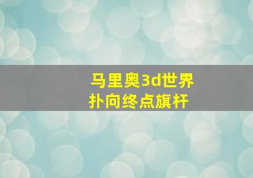 马里奥3d世界 扑向终点旗杆